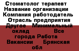 Стоматолог терапевт › Название организации ­ Компания-работодатель › Отрасль предприятия ­ Другое › Минимальный оклад ­ 20 000 - Все города Работа » Вакансии   . Брянская обл.